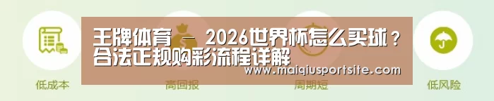 王牌体育 - 2026世界杯怎么买球？合法正规购彩流程详解