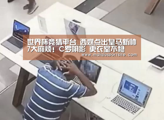 世界杯竞猜平台_西媒点出皇马新帅7大麻烦!C罗阴影 更衣室不稳(图1) 世界杯买球