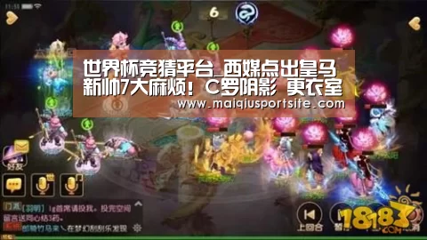 世界杯竞猜平台_西媒点出皇马新帅7大麻烦!C罗阴影 更衣室不稳(图2) 世界杯买球官网